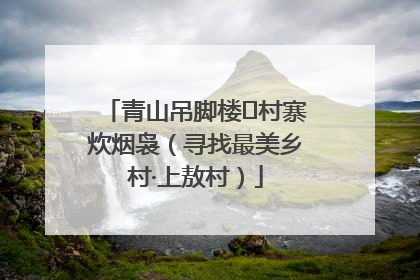 青山吊脚楼 村寨炊烟袅（寻找最美乡村·上敖村）